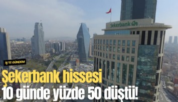 Şekerbank hissesi 10 günde yüzde 50 düştü!