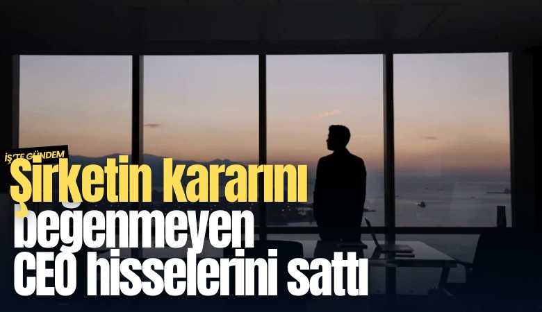 Şirketin kararını beğenmeyen CEO hisselerini sattı