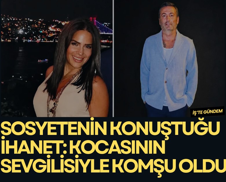 Sosyetenin konuştuğu ihanette yeni gelişme: Kocasının sevgilisiyle komşu oldu!