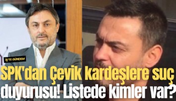 SPK'dan Çevik kardeşlere suç duyurusu! Listede kimler var?