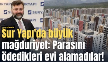 Sur Yapı'da büyük mağduriyet: Parasını ödedikleri evi alamadılar!