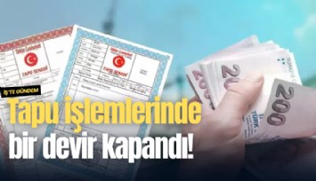 Tapu işlemlerinde bir devir kapandı!