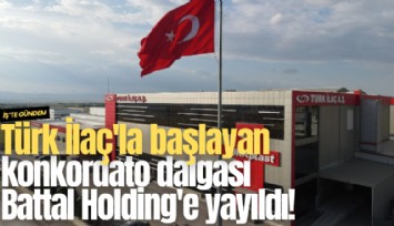 Türk İlaç'la başlayan konkordato dalgası Battal Holding'e yayıldı!