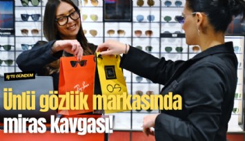 Ünlü gözlük markasında miras kavgası!