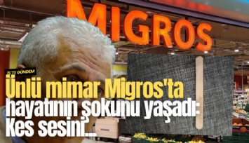 Ünlü mimar Migros'ta hayatının şokunu yaşadı: Kes sesini...