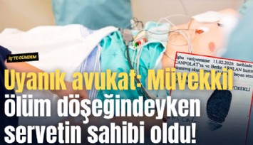 Uyanık avukat: Müvekkil ölüm döşeğindeyken servetin sahibi oldu!