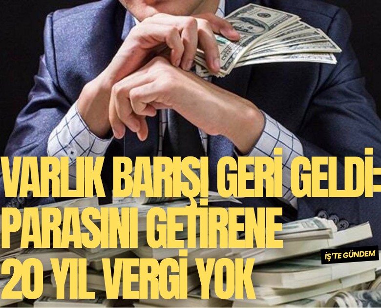 Varlık Barışı geri geldi: Parasını getirene 20 yıl vergi yok