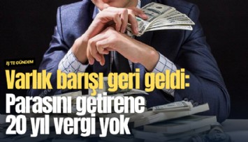 Varlık Barışı geri geldi: Parasını getirene 20 yıl vergi yok
