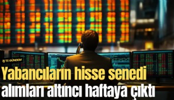 Yabancıların hisse senedi alımları altıncı haftaya çıktı