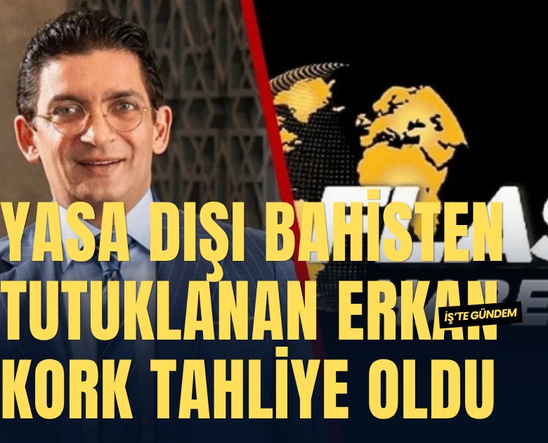 Yasa dışı bahisten tutuklanan Erkan Kork tahliye oldu