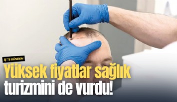 Yüksek fiyatlar sağlık turizmini de vurdu!