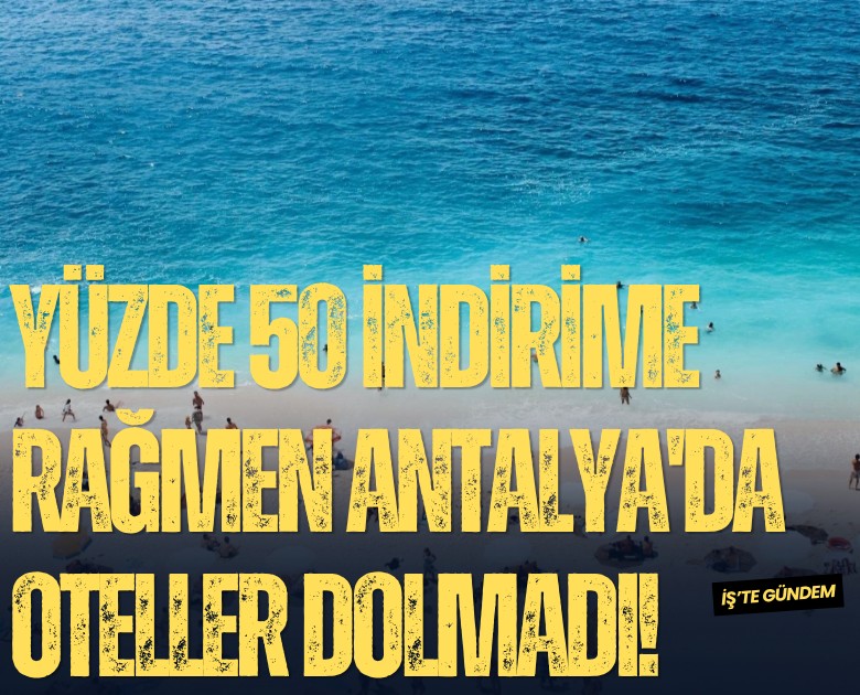 Yüzde 50 indirime rağmen Antalya'da oteller dolmadı!
