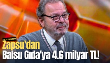 Zapsu'dan Balsu Gıda'ya 4.6 milyar TL!