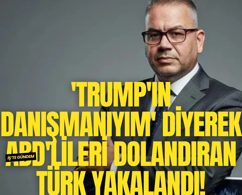 'Trump'ın danışmanıyım' diyerek ABD'lileri dolandıran Türk yakalandı!