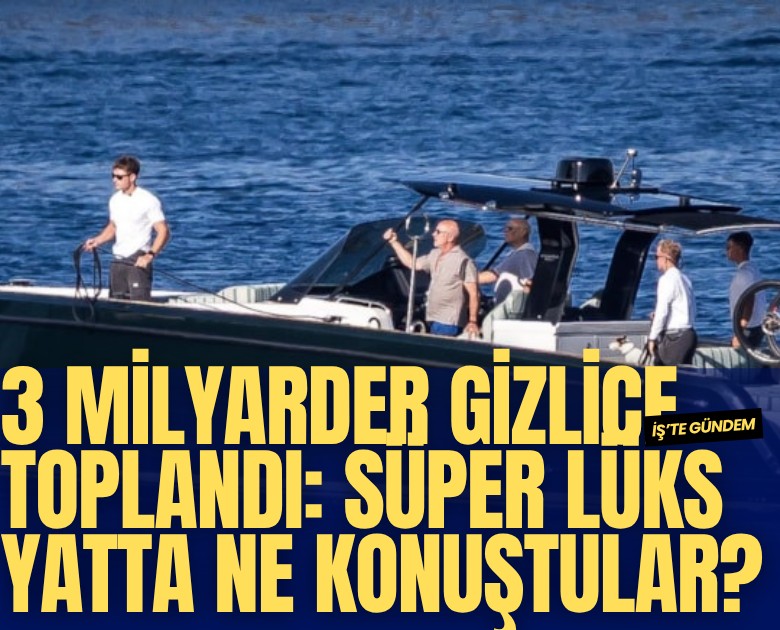3 milyarder gizlice toplandı: Süper lüks yatta ne konuştular?
