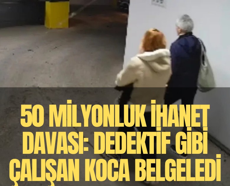 50 milyonluk ihanet davası: Dedektif gibi çalışan koca her şeyi belgeledi