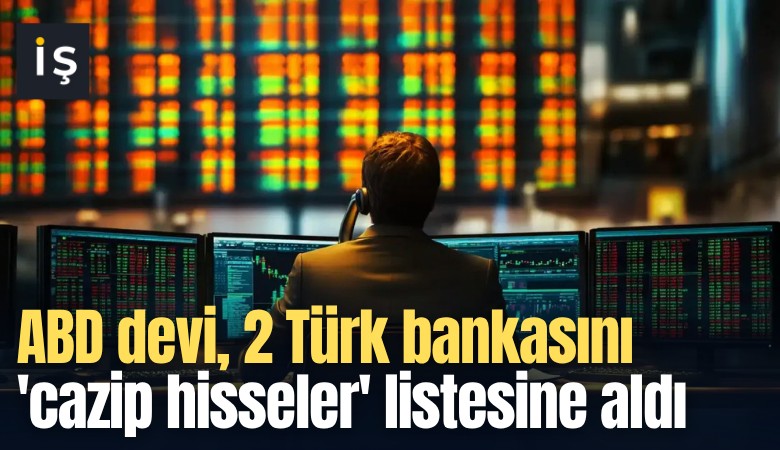 ABD devi, 2 Türk bankasını 'cazip hisseler' listesine aldı