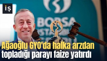 Ağaoğlu GYO'da halka arzdan topladığı parayı faize yatırdı