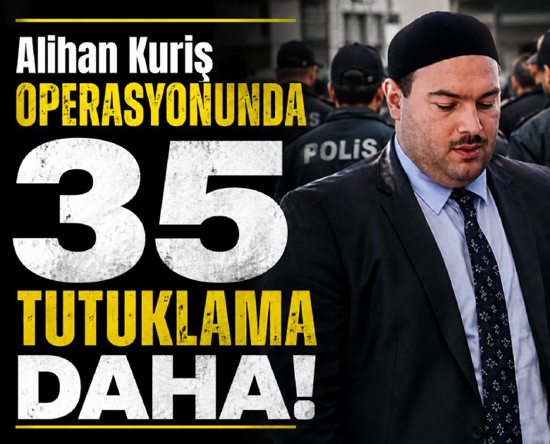 Alihan Kuriş operasyonunda 35 tutuklama daha