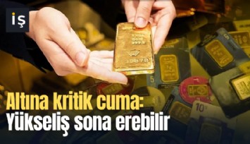 Altına kritik cuma: Yükseliş sona erebilir
