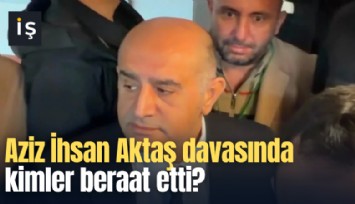 Aziz İhsan Aktaş davasında kimler beraat etti?