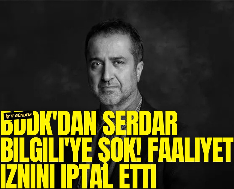 BDDK'dan Serdar Bilgili'ye şok! Faaliyet iznini iptal etti