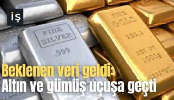 Beklenen veri geldi: Altın ve gümüş uçuşa geçti
