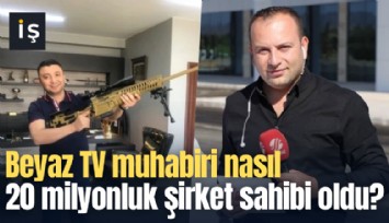 Beyaz TV muhabiri nasıl 20 milyonluk şirket sahibi oldu?