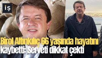 Birol Altınkılıç 66 yaşında hayatını kaybetti: Serveti dikkat çekti