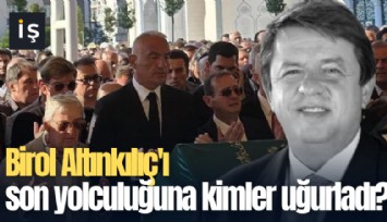 Birol Altınkılıç'ı son yolculuğuna kimler uğurladı?