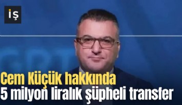 Cem Küçük hakkında 5 milyon liralık şüpheli transfer