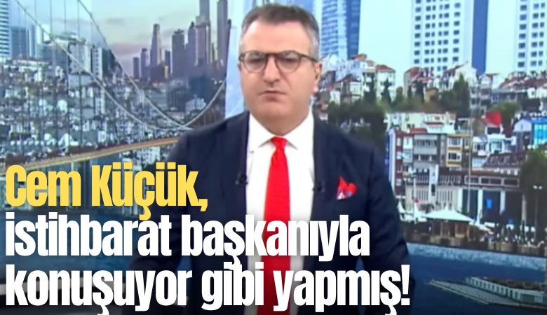 Cem Küçük, istihbarat başkanıyla konuşuyor gibi yapmış!