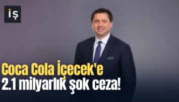 Coca Cola İçecek'e 2.1 milyarlık şok ceza!