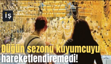 Düğün sezonu kuyumcuyu hareketlendiremedi!