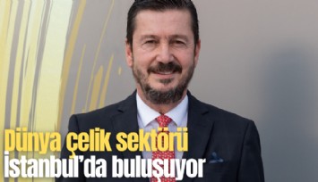 Dünya çelik sektörü İstanbul’da buluşuyor