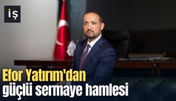 Efor Yatırım'dan güçlü sermaye hamlesi