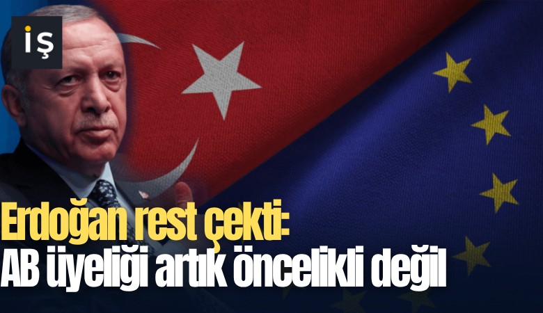 Erdoğan rest çekti: AB üyeliği artık öncelikli değil
