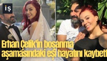 Erhan Çelik'in boşanma aşamasındaki eşi hayatını kaybetti!