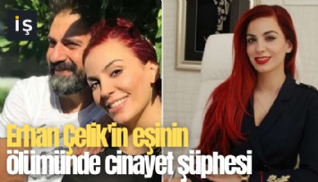 Erhan Çelik'in eşinin ölümünde cinayet şüphesi