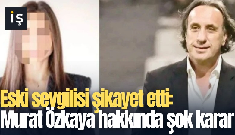 Eski sevgilisi şikayet etti: Murat Özkaya hakkında şok karar