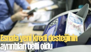Esnafa yeni kredi desteğinin ayrıntıları belli oldu