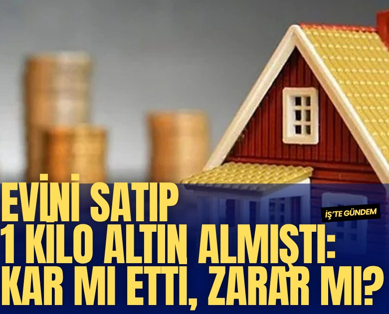 Evini satıp 1 kilo altın almıştı: Kar mı etti, zarar mı?
