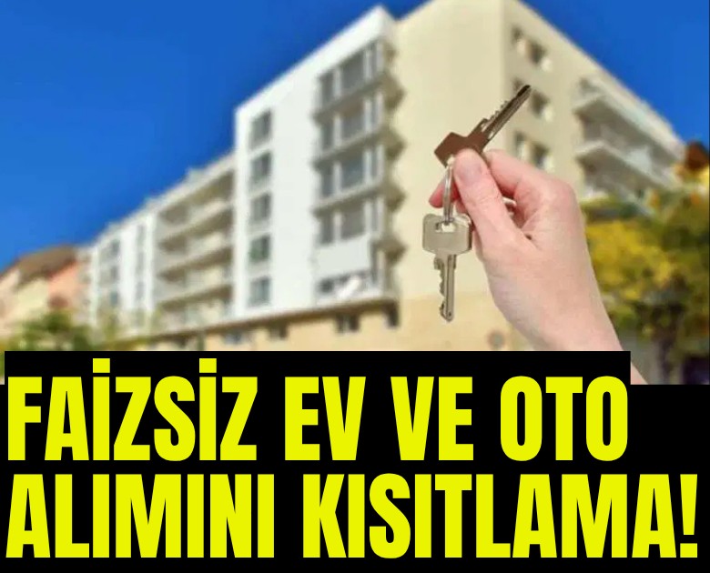 Faizsiz ev ve araba alımını kısıtlama!