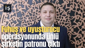 Fuhuş ve uyuşturucu operasyonunda ünlü şirketin patronu çıktı