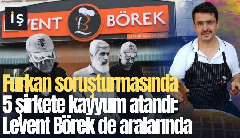 Furkan soruşturmasında 5 şirkete kayyum atandı: Levent Börek de aralarında