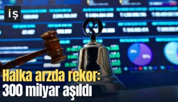 Halka arzda rekor: 300 milyar aşıldı