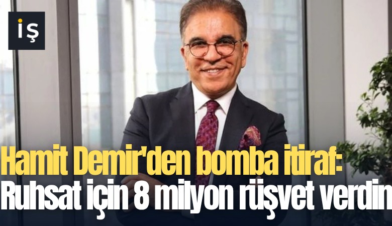 Hamit Demir'den bomba itiraf: Ruhsat için 8 milyon rüşvet verdim