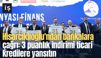 Hisarcıklıoğlu'ndan bankalara çağrı: 3 puanlık indirimi ticari kredilere yansıtın