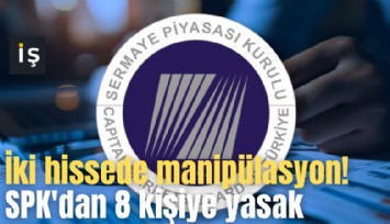 İki hissede manipülasyon! SPK'dan 8 kişiye ve bir şirkete yasak