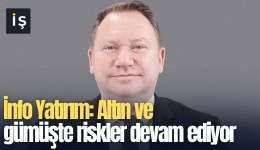 İnfo Yatırım: Altın ve gümüşte riskler devam ediyor